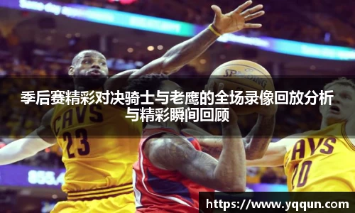 季后赛精彩对决骑士与老鹰的全场录像回放分析与精彩瞬间回顾